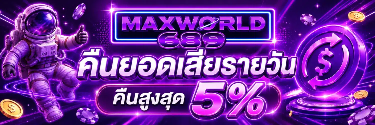 maxworld689 คืนยอดเสียรายวัน ( คืนสูงสุด 5% )